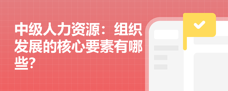中级人力资源：组织发展的核心要素有哪些？