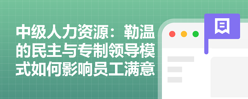 中级人力资源：勒温的民主与专制领导模式如何影响员工满意度？
