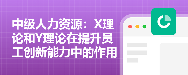 中级人力资源：X理论和Y理论在提升员工创新能力中的作用