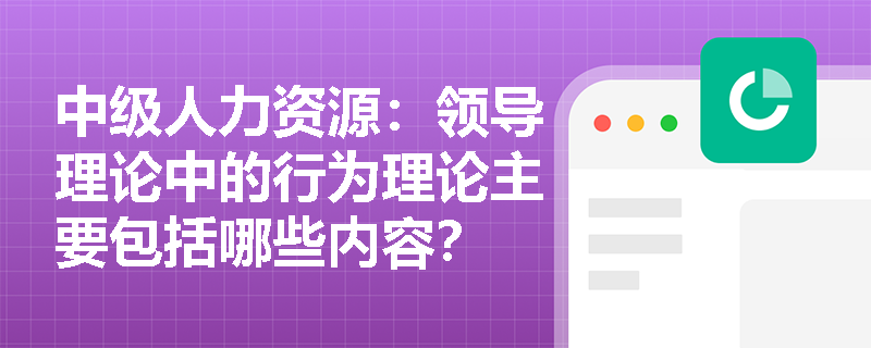 中级人力资源：领导理论中的行为理论主要包括哪些内容？