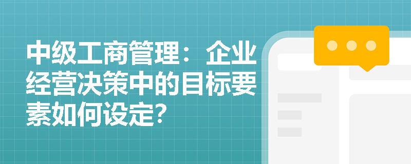 中级工商管理：企业经营决策中的目标要素如何设定？