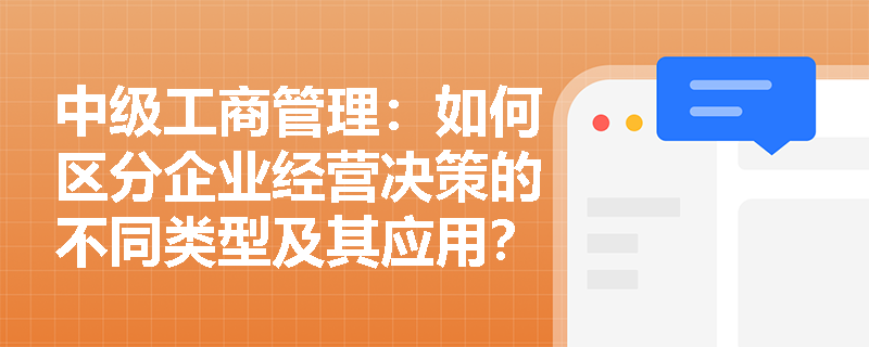 中级工商管理：如何区分企业经营决策的不同类型及其应用？