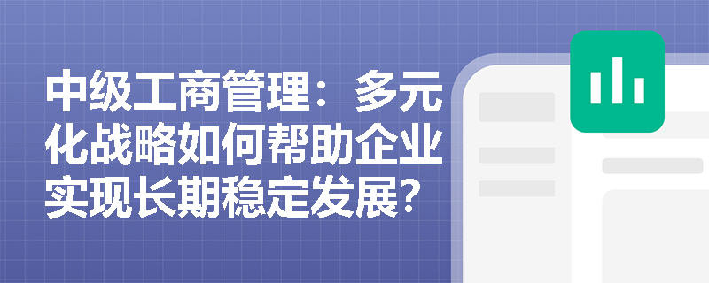 中级工商管理：多元化战略如何帮助企业实现长期稳定发展？
