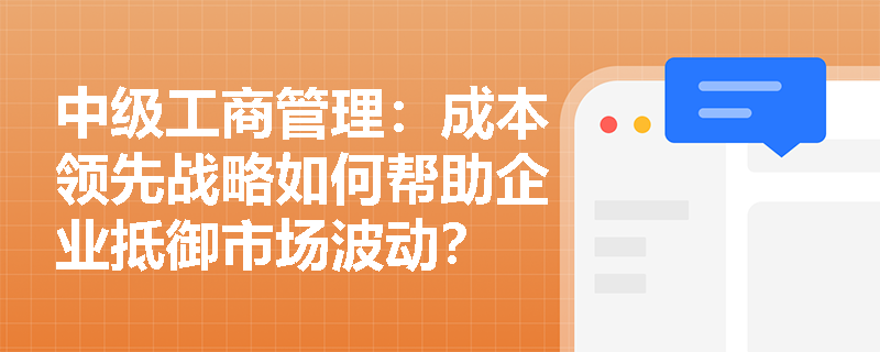 中级工商管理：成本领先战略如何帮助企业抵御市场波动？