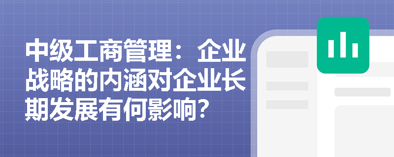 中级工商管理：企业战略的内涵对企业长期发展有何影响？