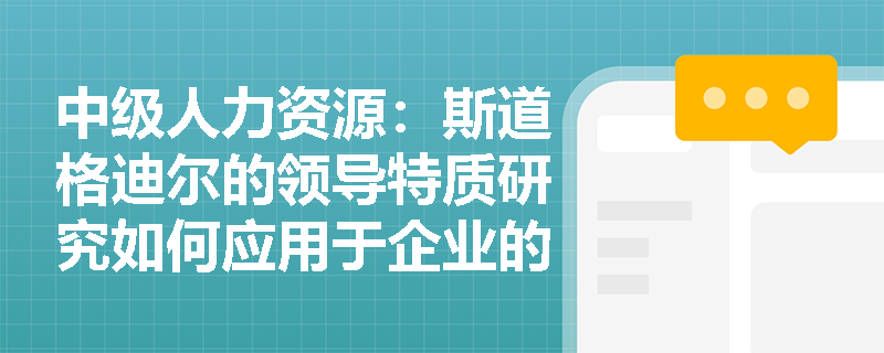 中级人力资源：斯道格迪尔的领导特质研究如何应用于企业的人才选拔？