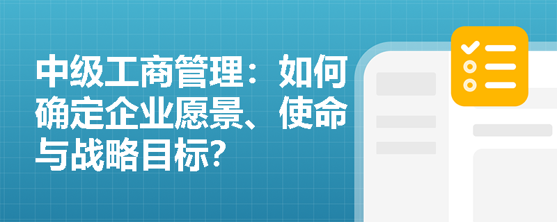 中级工商管理：如何确定企业愿景、使命与战略目标？