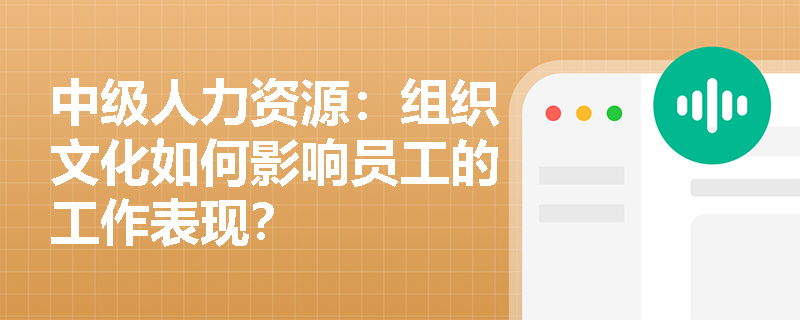 中级人力资源：组织文化如何影响员工的工作表现？