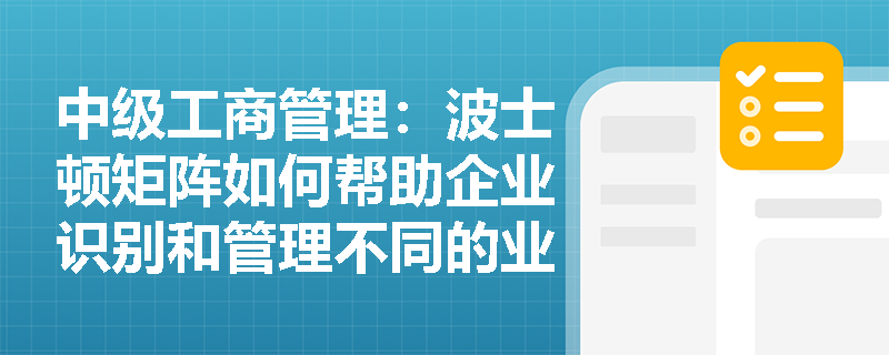 中级工商管理：波士顿矩阵如何帮助企业识别和管理不同的业务单元？