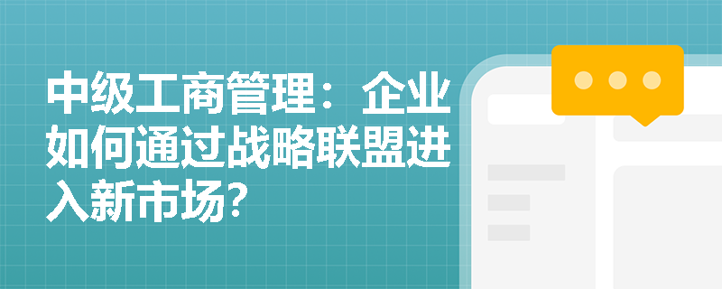 中级工商管理：企业如何通过战略联盟进入新市场？