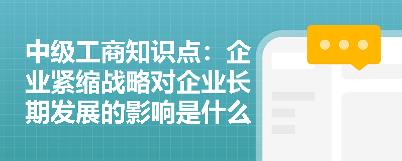 中级工商知识点：企业紧缩战略对企业长期发展的影响是什么？