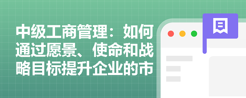中级工商管理：如何通过愿景、使命和战略目标提升企业的市场竞争力？