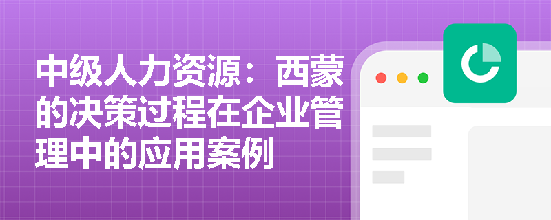 中级人力资源：西蒙的决策过程在企业管理中的应用案例