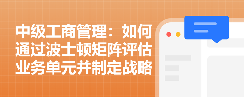 中级工商管理：如何通过波士顿矩阵评估业务单元并制定战略决策？