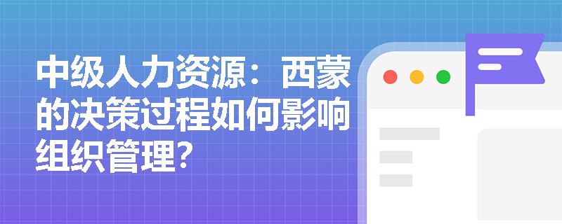 中级人力资源：西蒙的决策过程如何影响组织管理？