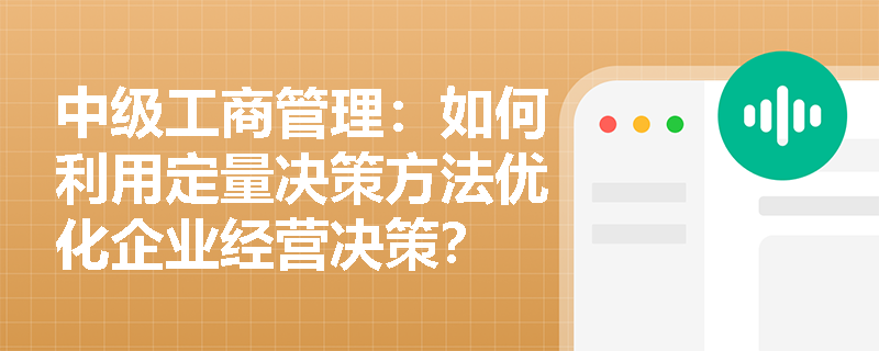 中级工商管理：如何利用定量决策方法优化企业经营决策？