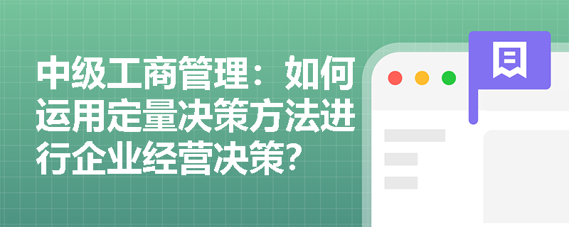 中级工商管理：如何运用定量决策方法进行企业经营决策？