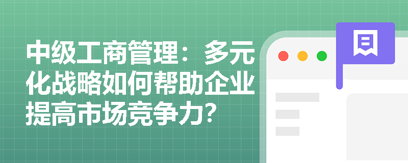 中级工商管理：多元化战略如何帮助企业提高市场竞争力？
