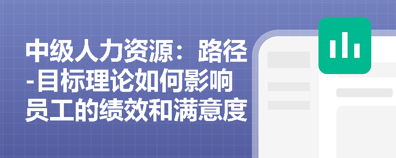 中级人力资源：路径-目标理论如何影响员工的绩效和满意度？