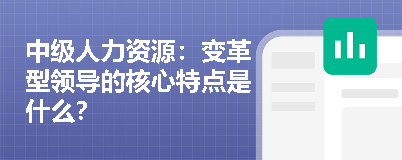 中级人力资源：变革型领导的核心特点是什么？