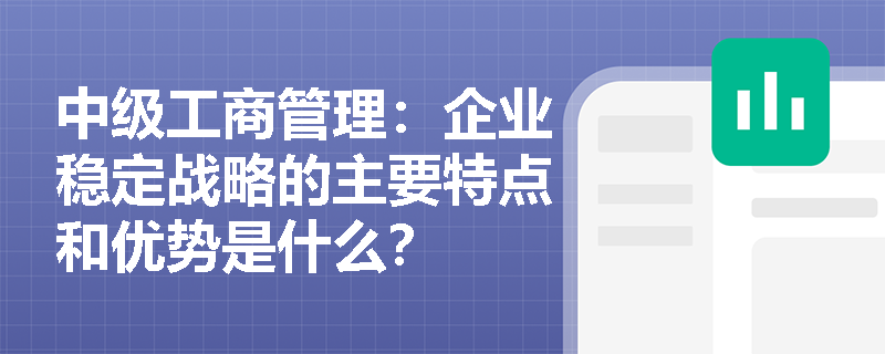 中级工商管理：企业稳定战略的主要特点和优势是什么？