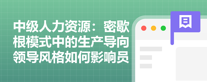 中级人力资源：密歇根模式中的生产导向领导风格如何影响员工的工作效率？