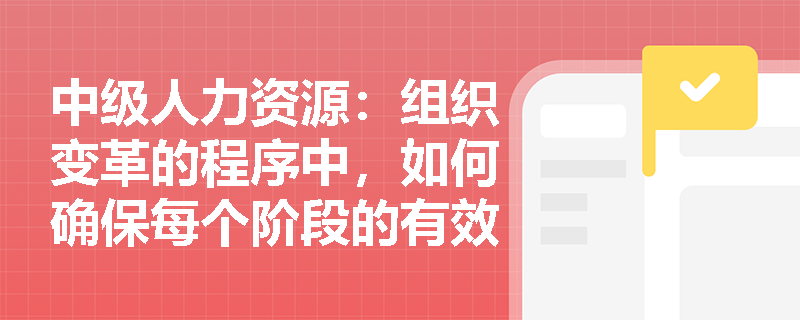 中级人力资源：组织变革的程序中，如何确保每个阶段的有效实施？