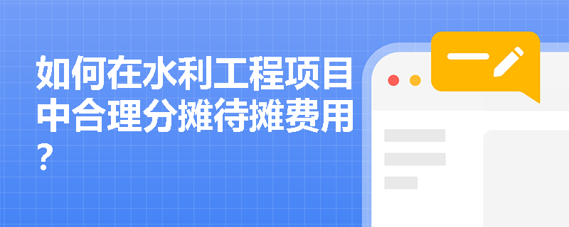 如何在水利工程项目中合理分摊待摊费用？