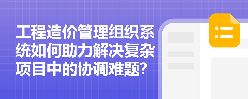 工程造价管理组织系统如何助力解决复杂项目中的协调难题？