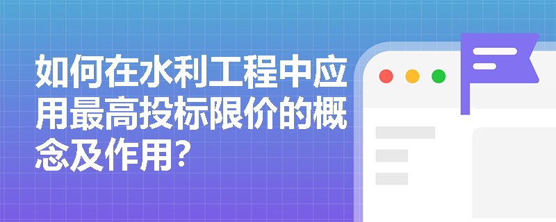 如何在水利工程中应用最高投标限价的概念及作用？