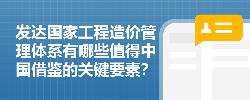 发达国家工程造价管理体系有哪些值得中国借鉴的关键要素？