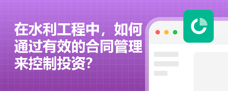 在水利工程中，如何通过有效的合同管理来控制投资？