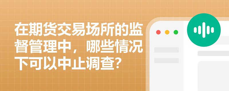 在期货交易场所的监督管理中，哪些情况下可以中止调查？