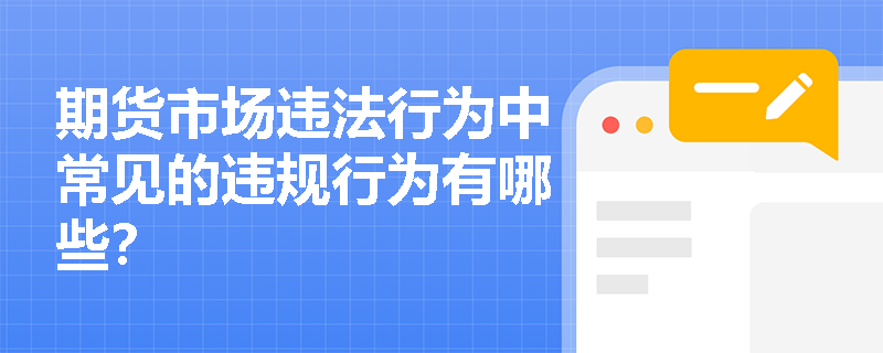 期货市场违法行为中常见的违规行为有哪些？
