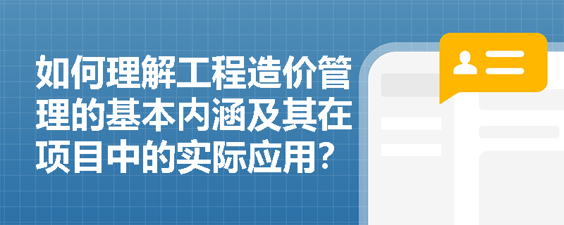 如何理解工程造价管理的基本内涵及其在项目中的实际应用？