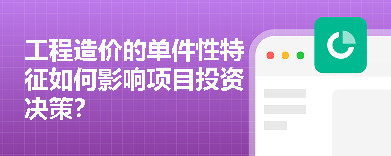 工程造价的单件性特征如何影响项目投资决策? 工程造价的单件性特征如何影响项目投资决策?
