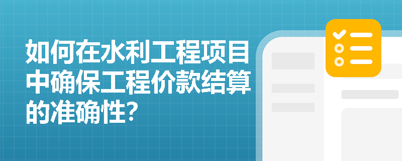 如何在水利工程项目中确保工程价款结算的准确性？