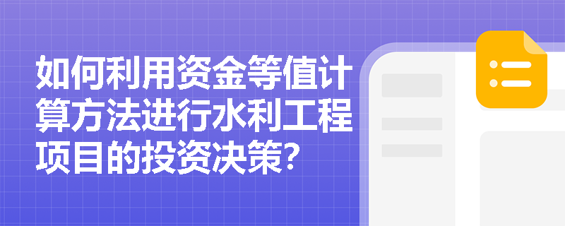 如何利用资金等值计算方法进行水利工程项目的投资决策? 如何利用资金等值计算方法进行水利工程项目的投资决策?
