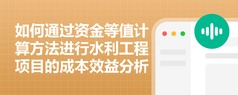如何通过资金等值计算方法进行水利工程项目的成本效益分析? 如何通过资金等值计算方法进行水利工程项目的成本效益分析?