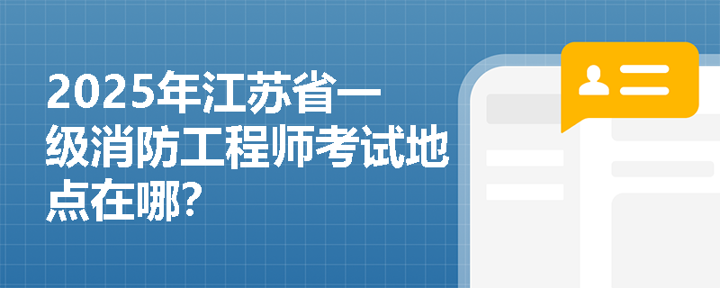 2025年江苏省一级消防工程师考试地点在哪？