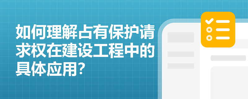 如何理解占有保护请求权在建设工程中的具体应用？