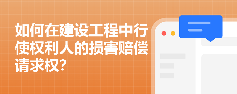如何在建设工程中行使权利人的损害赔偿请求权？