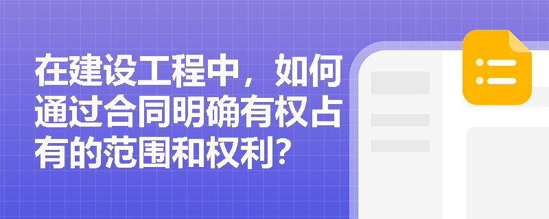 在建设工程中，如何通过合同明确有权占有的范围和权利？