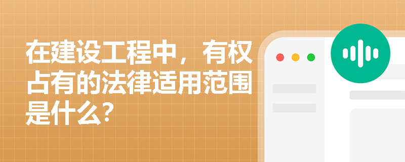 在建设工程中，有权占有的法律适用范围是什么？