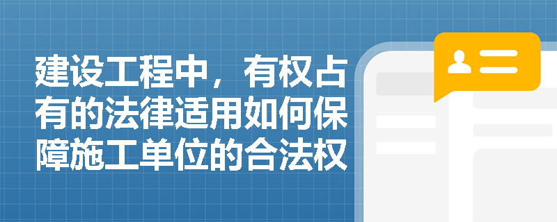 建设工程中，有权占有的法律适用如何保障施工单位的合法权益？