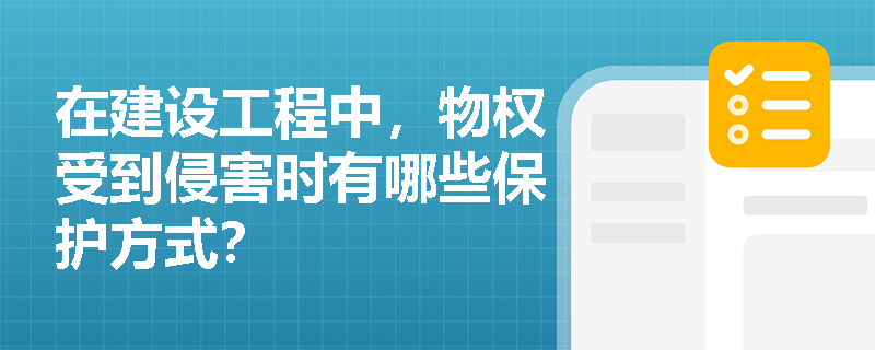 在建设工程中，物权受到侵害时有哪些保护方式？