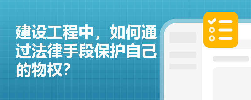 建设工程中，如何通过法律手段保护自己的物权？