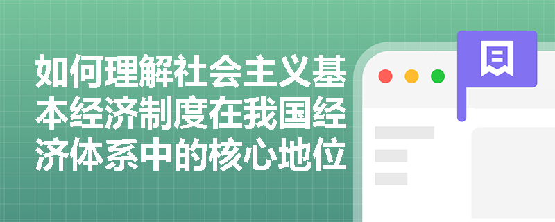 如何理解社会主义基本经济制度在我国经济体系中的核心地位？