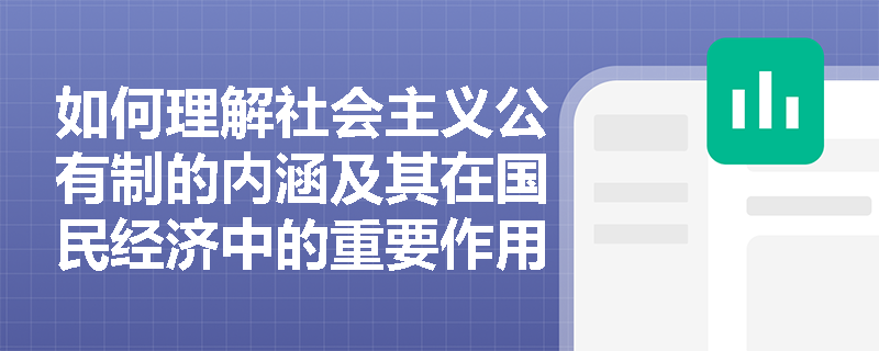 如何理解社会主义公有制的内涵及其在国民经济中的重要作用？