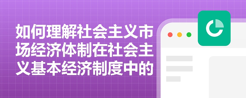 如何理解社会主义市场经济体制在社会主义基本经济制度中的关键作用？